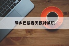 崇左萍乡巴黎春天模特兼职(萍乡巴黎春天模特兼职雇用)