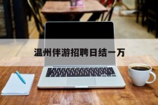 崇左包罗温州伴游雇用日结一万的词条
