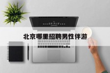 崇左哪里雇用男性伴游(北京陪游女雇用最新信息)