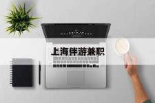崇左上海伴游兼职(上海伴游雇用是实的吗)