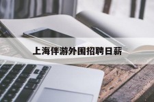 崇左上海伴游外围雇用日薪(上海雇用伴游年薪8000万)