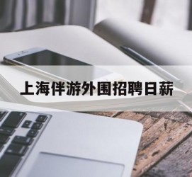 崇左上海伴游外围雇用日薪(上海雇用伴游年薪8000万)