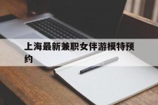 崇左上海最新兼职女伴游模特预约的简单介绍